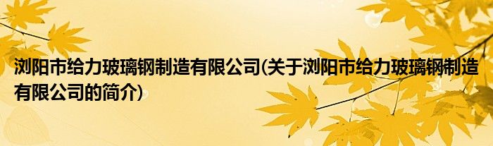 bd半岛体育浏阳市给力玻璃钢成立有限公司(合于浏阳市给力玻璃钢成立有限公司的简介)(图1)