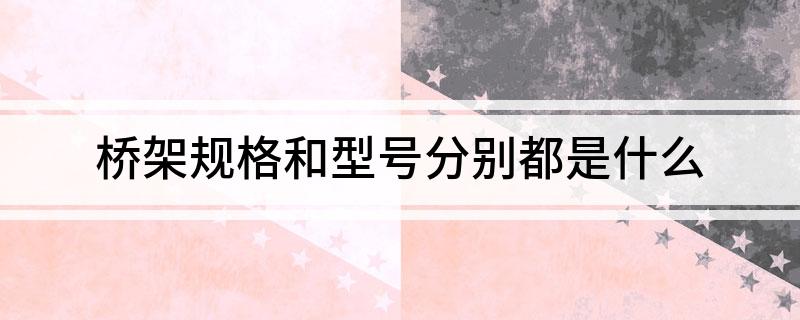 bd半岛体育桥架规格和型号诀别都是什么(图1)